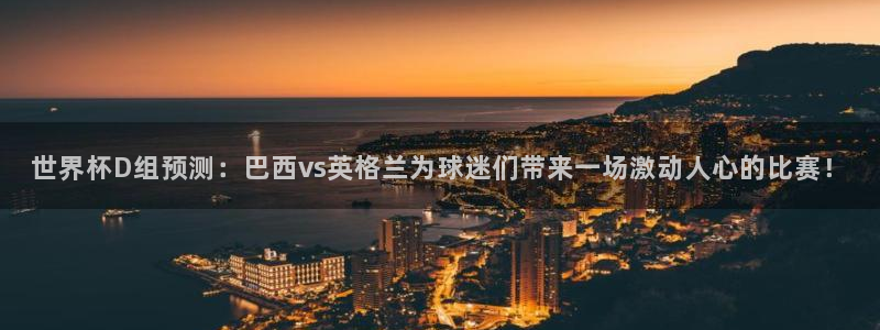 世界杯欧洲区预选赛赛程：世界杯D组预测：巴西vs英格兰为球迷们带来一场激动人心的比赛！