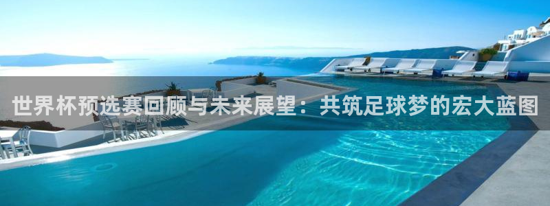 英格兰联赛杯直播：世界杯预选赛回顾与未来展望：共筑足球梦的宏大蓝图