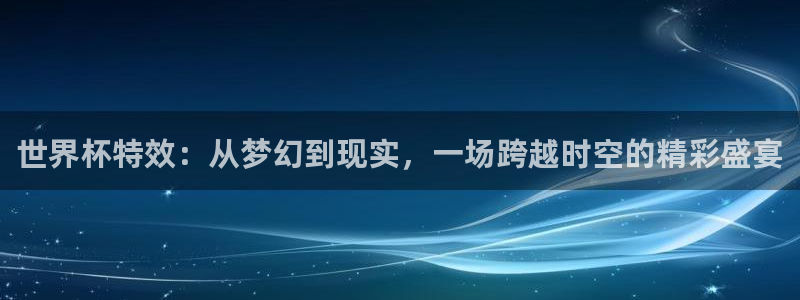 2026世界杯赛：世界杯特效：从梦幻到现实，一场跨越时空的精彩盛宴