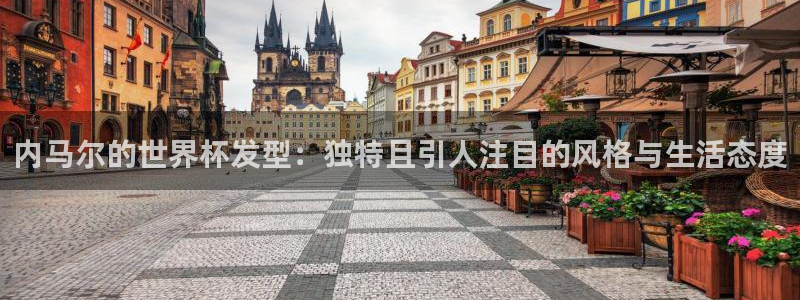 足球世界杯：内马尔的世界杯发型：独特且引人注目的风格与生活态度